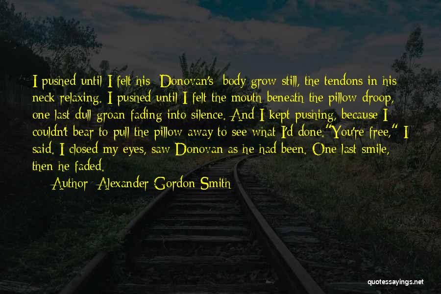 Alexander Gordon Smith Quotes: I Pushed Until I Felt His [donovan's] Body Grow Still, The Tendons In His Neck Relaxing. I Pushed Until I