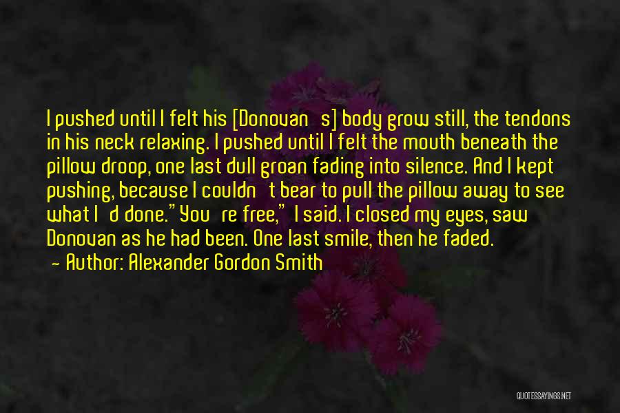 Alexander Gordon Smith Quotes: I Pushed Until I Felt His [donovan's] Body Grow Still, The Tendons In His Neck Relaxing. I Pushed Until I