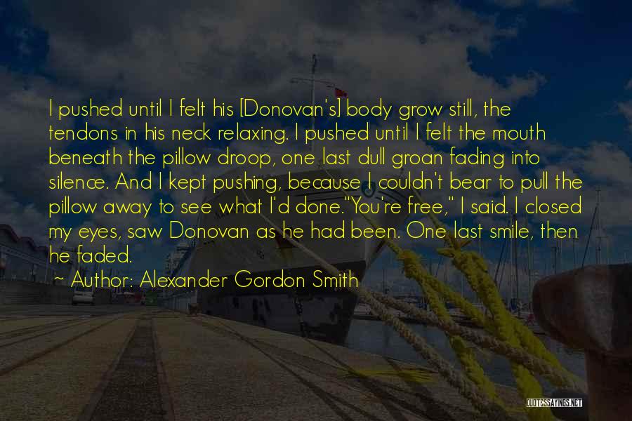 Alexander Gordon Smith Quotes: I Pushed Until I Felt His [donovan's] Body Grow Still, The Tendons In His Neck Relaxing. I Pushed Until I