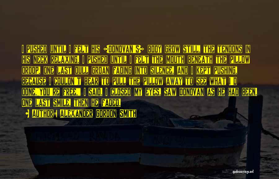 Alexander Gordon Smith Quotes: I Pushed Until I Felt His [donovan's] Body Grow Still, The Tendons In His Neck Relaxing. I Pushed Until I
