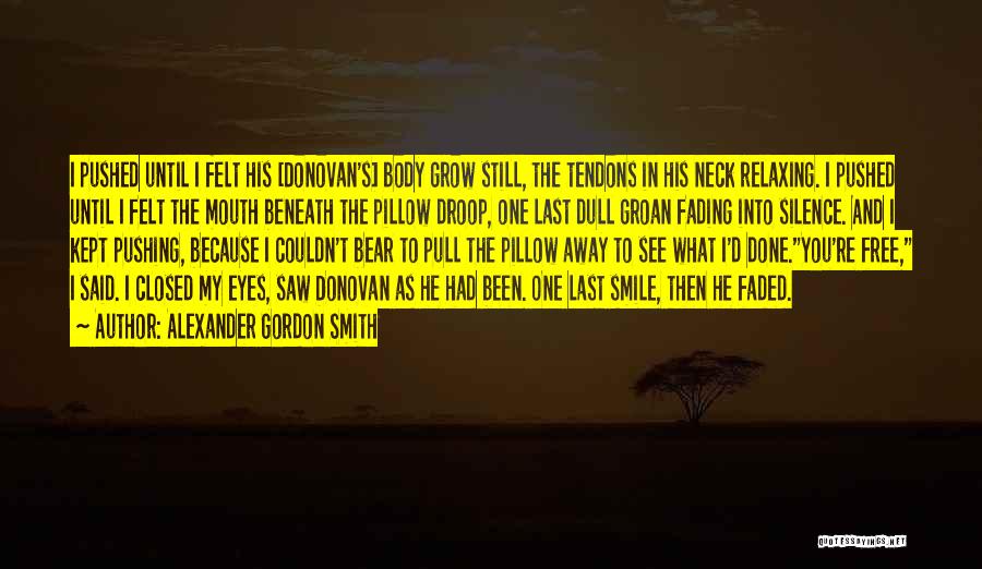 Alexander Gordon Smith Quotes: I Pushed Until I Felt His [donovan's] Body Grow Still, The Tendons In His Neck Relaxing. I Pushed Until I