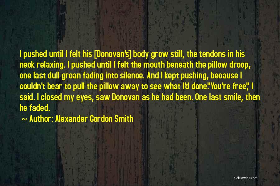 Alexander Gordon Smith Quotes: I Pushed Until I Felt His [donovan's] Body Grow Still, The Tendons In His Neck Relaxing. I Pushed Until I