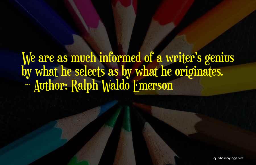Ralph Waldo Emerson Quotes: We Are As Much Informed Of A Writer's Genius By What He Selects As By What He Originates.
