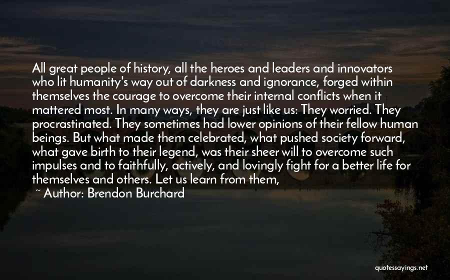 Brendon Burchard Quotes: All Great People Of History, All The Heroes And Leaders And Innovators Who Lit Humanity's Way Out Of Darkness And