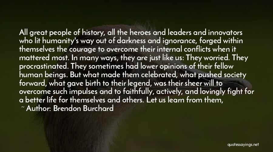 Brendon Burchard Quotes: All Great People Of History, All The Heroes And Leaders And Innovators Who Lit Humanity's Way Out Of Darkness And