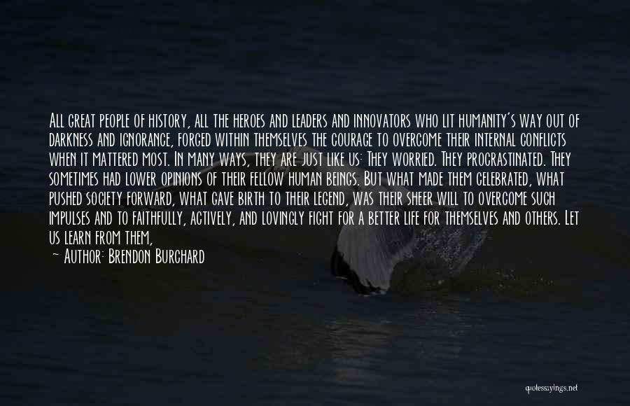 Brendon Burchard Quotes: All Great People Of History, All The Heroes And Leaders And Innovators Who Lit Humanity's Way Out Of Darkness And