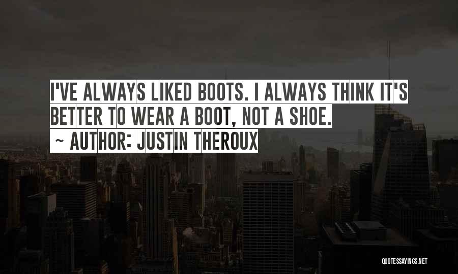 Justin Theroux Quotes: I've Always Liked Boots. I Always Think It's Better To Wear A Boot, Not A Shoe.