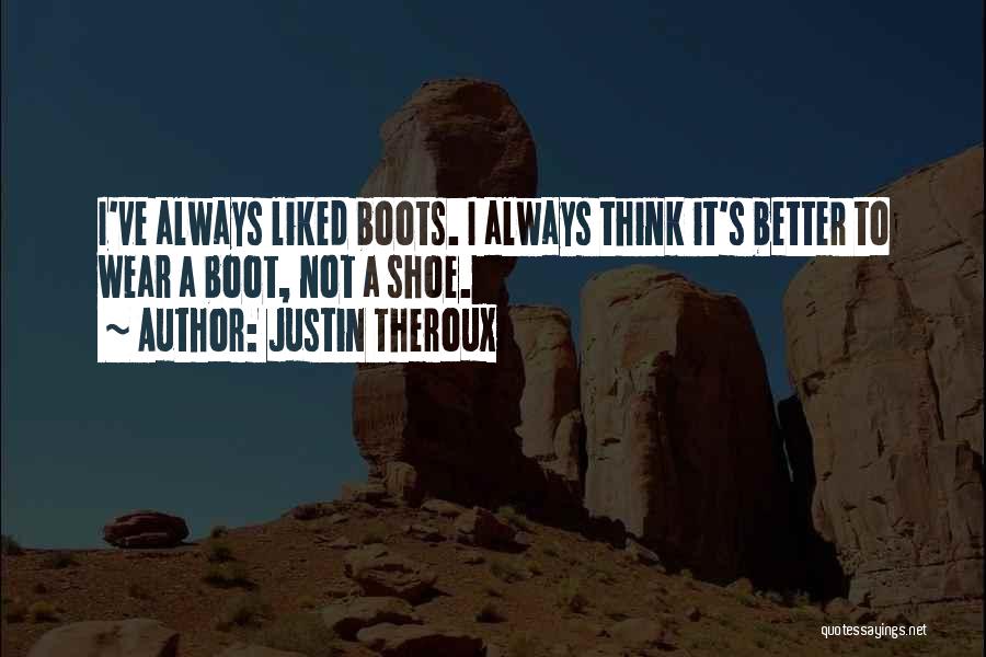 Justin Theroux Quotes: I've Always Liked Boots. I Always Think It's Better To Wear A Boot, Not A Shoe.