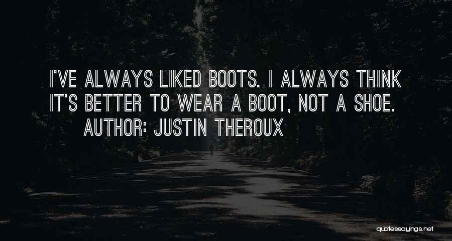 Justin Theroux Quotes: I've Always Liked Boots. I Always Think It's Better To Wear A Boot, Not A Shoe.