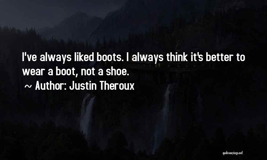 Justin Theroux Quotes: I've Always Liked Boots. I Always Think It's Better To Wear A Boot, Not A Shoe.