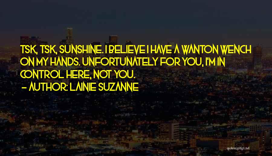 Lainie Suzanne Quotes: Tsk, Tsk, Sunshine. I Believe I Have A Wanton Wench On My Hands. Unfortunately For You, I'm In Control Here,