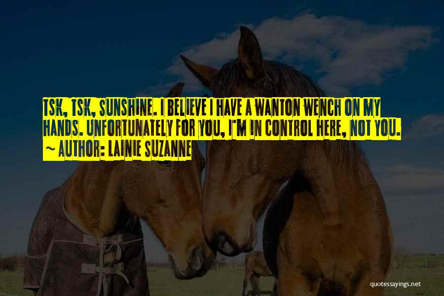Lainie Suzanne Quotes: Tsk, Tsk, Sunshine. I Believe I Have A Wanton Wench On My Hands. Unfortunately For You, I'm In Control Here,