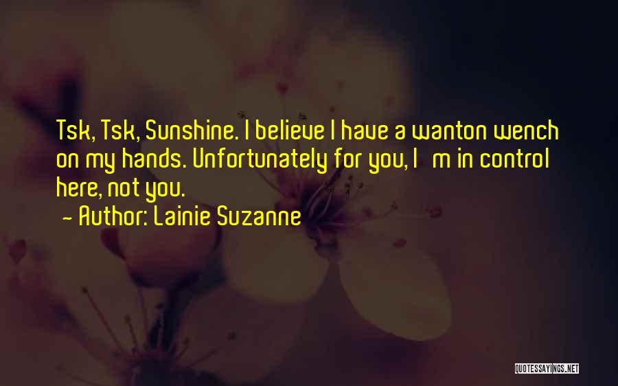 Lainie Suzanne Quotes: Tsk, Tsk, Sunshine. I Believe I Have A Wanton Wench On My Hands. Unfortunately For You, I'm In Control Here,