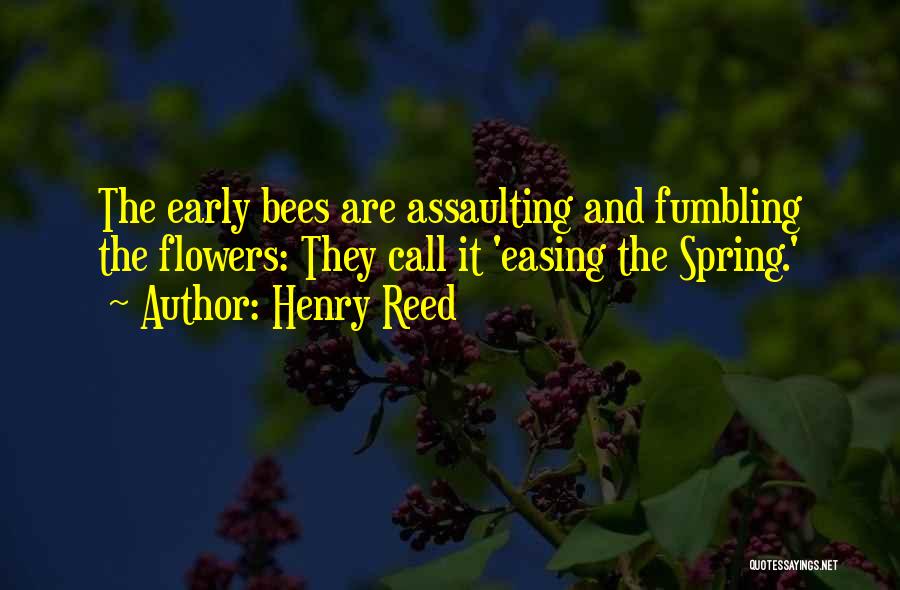 Henry Reed Quotes: The Early Bees Are Assaulting And Fumbling The Flowers: They Call It 'easing The Spring.'