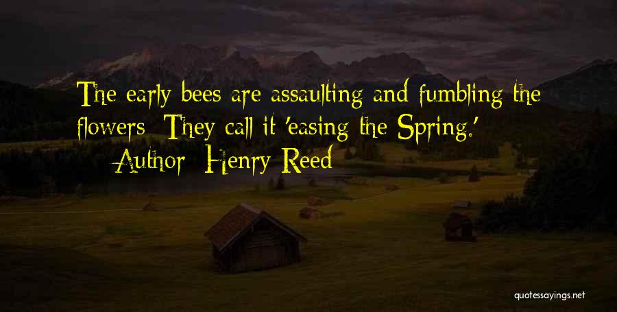 Henry Reed Quotes: The Early Bees Are Assaulting And Fumbling The Flowers: They Call It 'easing The Spring.'