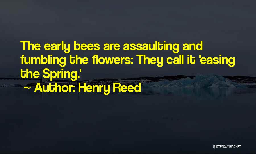 Henry Reed Quotes: The Early Bees Are Assaulting And Fumbling The Flowers: They Call It 'easing The Spring.'