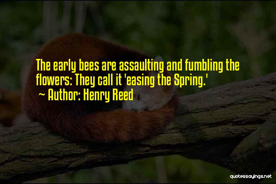 Henry Reed Quotes: The Early Bees Are Assaulting And Fumbling The Flowers: They Call It 'easing The Spring.'