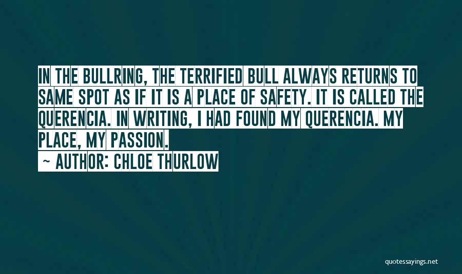 Chloe Thurlow Quotes: In The Bullring, The Terrified Bull Always Returns To Same Spot As If It Is A Place Of Safety. It