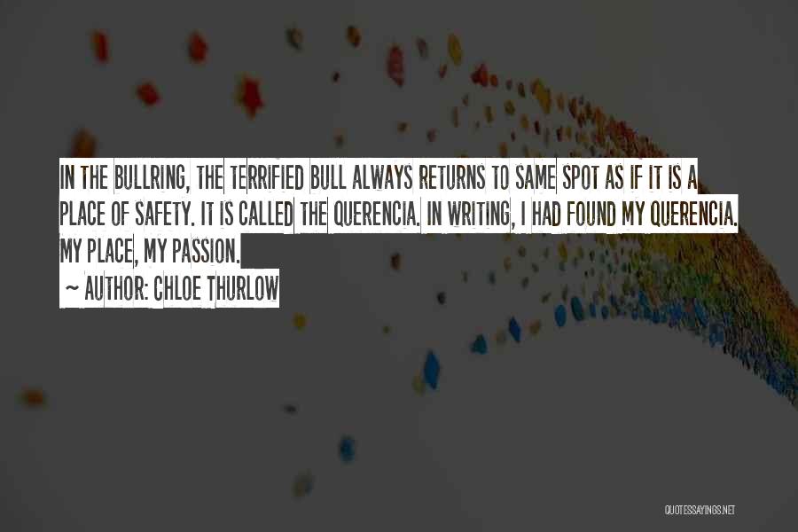 Chloe Thurlow Quotes: In The Bullring, The Terrified Bull Always Returns To Same Spot As If It Is A Place Of Safety. It