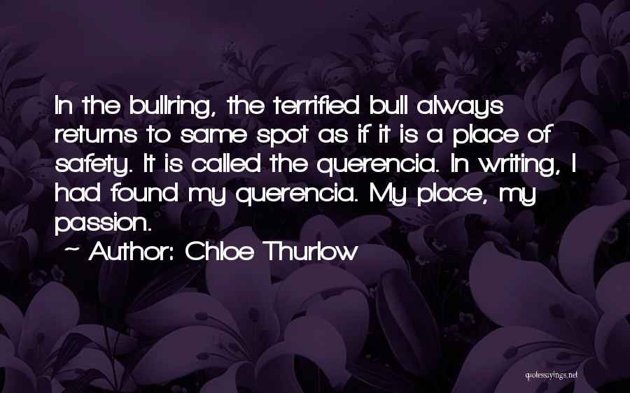 Chloe Thurlow Quotes: In The Bullring, The Terrified Bull Always Returns To Same Spot As If It Is A Place Of Safety. It