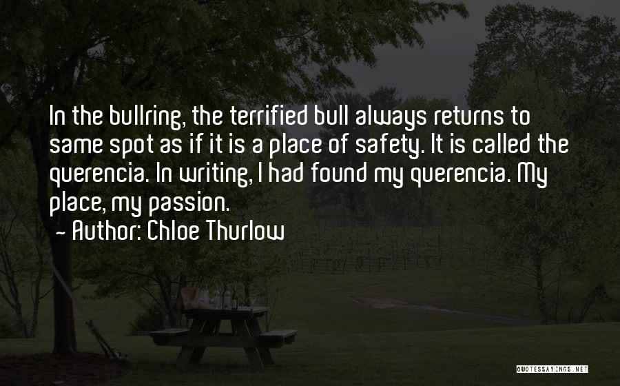 Chloe Thurlow Quotes: In The Bullring, The Terrified Bull Always Returns To Same Spot As If It Is A Place Of Safety. It