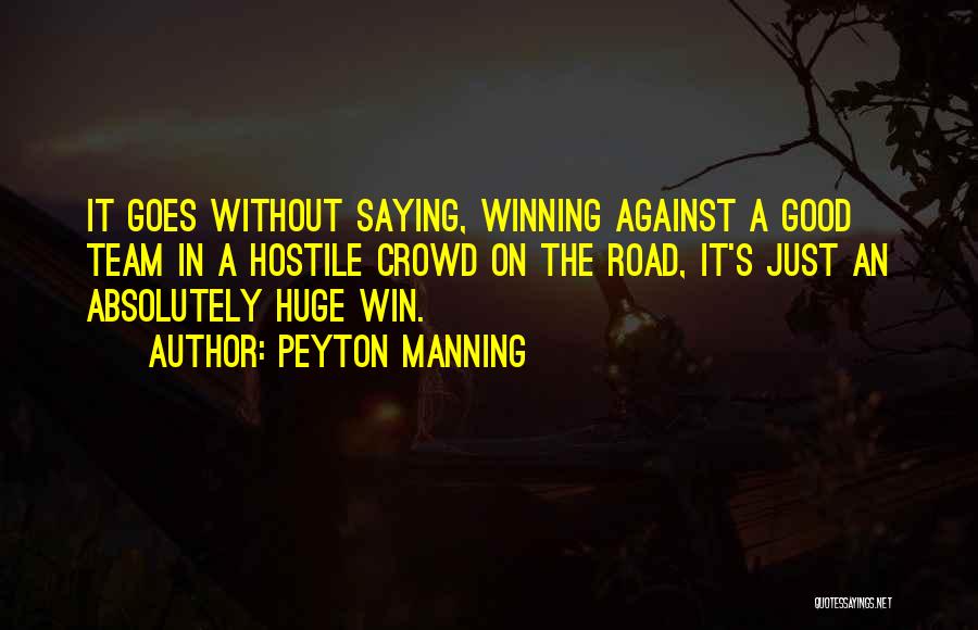 Peyton Manning Quotes: It Goes Without Saying, Winning Against A Good Team In A Hostile Crowd On The Road, It's Just An Absolutely
