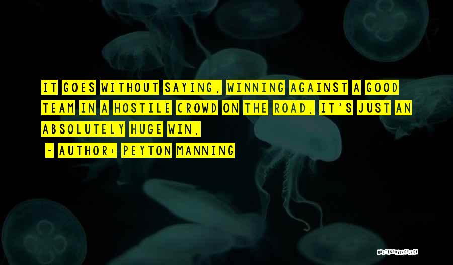 Peyton Manning Quotes: It Goes Without Saying, Winning Against A Good Team In A Hostile Crowd On The Road, It's Just An Absolutely