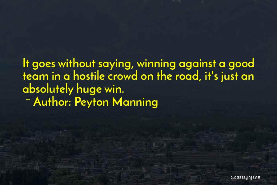 Peyton Manning Quotes: It Goes Without Saying, Winning Against A Good Team In A Hostile Crowd On The Road, It's Just An Absolutely