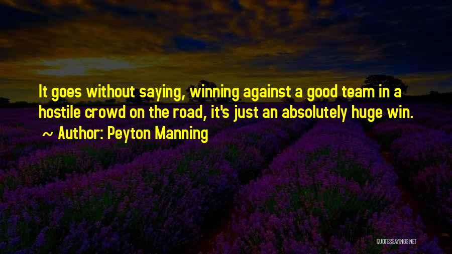 Peyton Manning Quotes: It Goes Without Saying, Winning Against A Good Team In A Hostile Crowd On The Road, It's Just An Absolutely