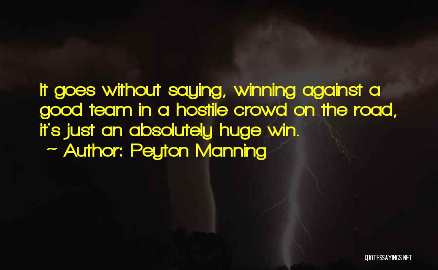 Peyton Manning Quotes: It Goes Without Saying, Winning Against A Good Team In A Hostile Crowd On The Road, It's Just An Absolutely