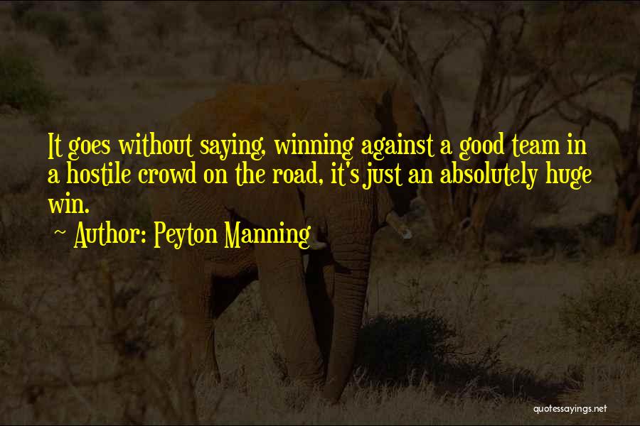 Peyton Manning Quotes: It Goes Without Saying, Winning Against A Good Team In A Hostile Crowd On The Road, It's Just An Absolutely