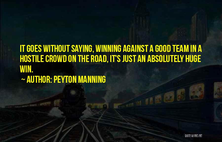 Peyton Manning Quotes: It Goes Without Saying, Winning Against A Good Team In A Hostile Crowd On The Road, It's Just An Absolutely