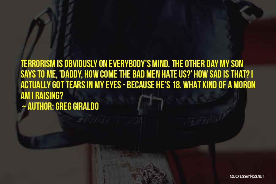 Greg Giraldo Quotes: Terrorism Is Obviously On Everybody's Mind. The Other Day My Son Says To Me, 'daddy, How Come The Bad Men