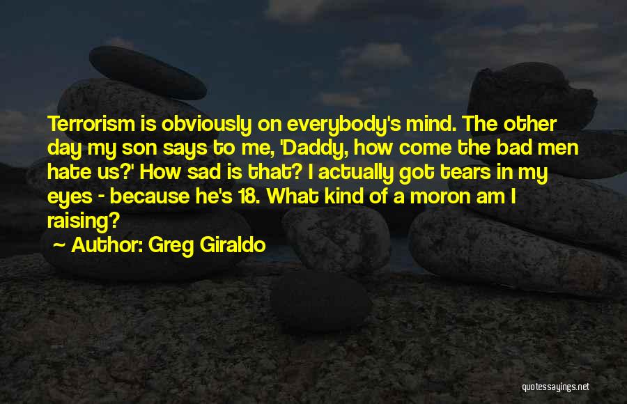 Greg Giraldo Quotes: Terrorism Is Obviously On Everybody's Mind. The Other Day My Son Says To Me, 'daddy, How Come The Bad Men
