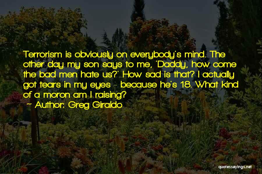 Greg Giraldo Quotes: Terrorism Is Obviously On Everybody's Mind. The Other Day My Son Says To Me, 'daddy, How Come The Bad Men