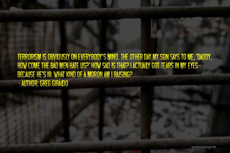 Greg Giraldo Quotes: Terrorism Is Obviously On Everybody's Mind. The Other Day My Son Says To Me, 'daddy, How Come The Bad Men