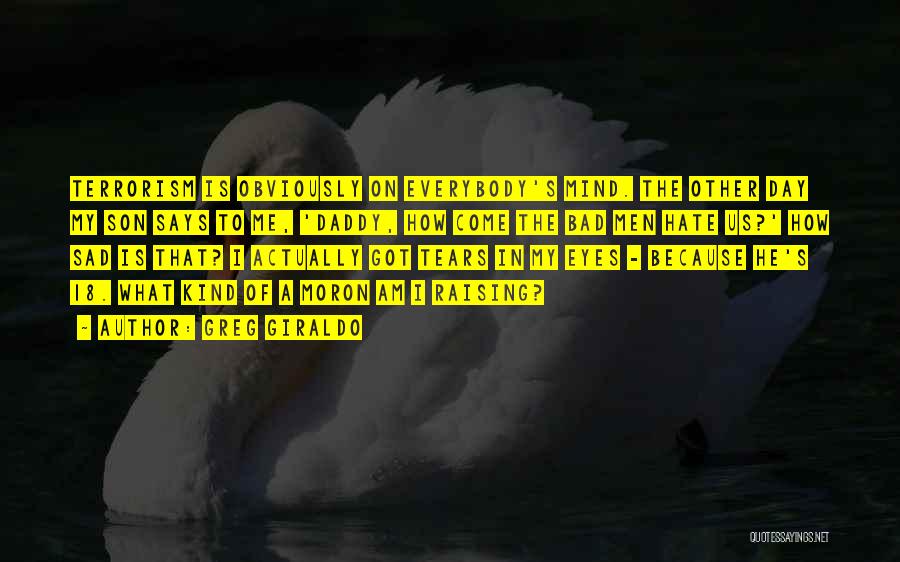 Greg Giraldo Quotes: Terrorism Is Obviously On Everybody's Mind. The Other Day My Son Says To Me, 'daddy, How Come The Bad Men