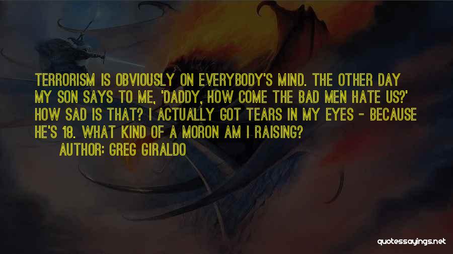 Greg Giraldo Quotes: Terrorism Is Obviously On Everybody's Mind. The Other Day My Son Says To Me, 'daddy, How Come The Bad Men