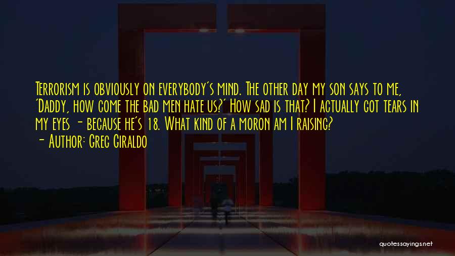 Greg Giraldo Quotes: Terrorism Is Obviously On Everybody's Mind. The Other Day My Son Says To Me, 'daddy, How Come The Bad Men