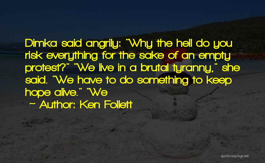 Ken Follett Quotes: Dimka Said Angrily: Why The Hell Do You Risk Everything For The Sake Of An Empty Protest? We Live In