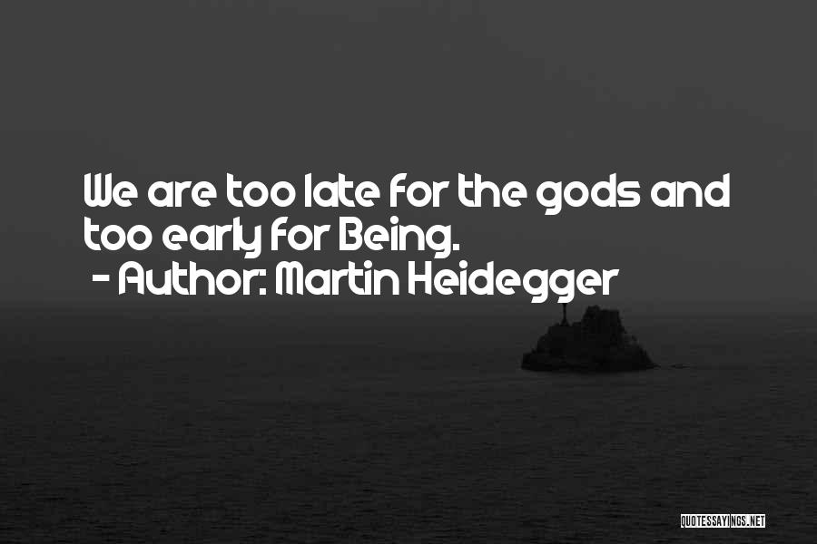 Martin Heidegger Quotes: We Are Too Late For The Gods And Too Early For Being.