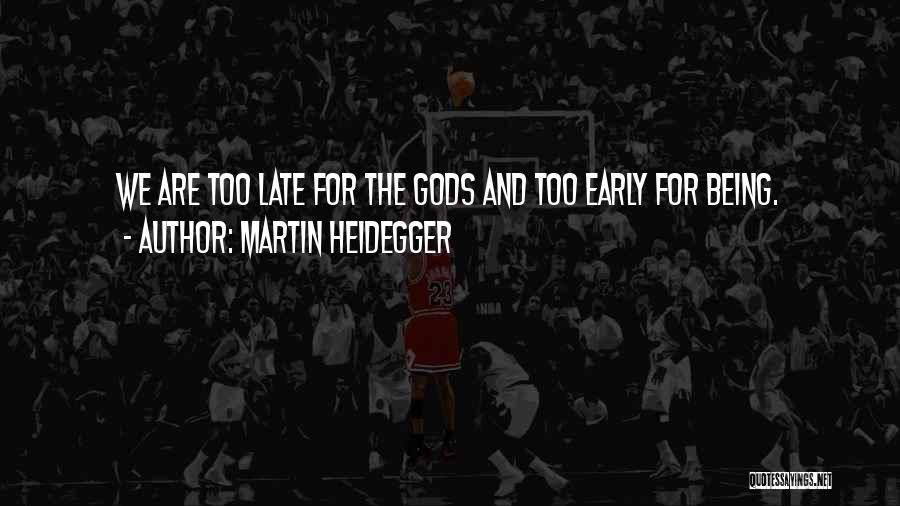 Martin Heidegger Quotes: We Are Too Late For The Gods And Too Early For Being.