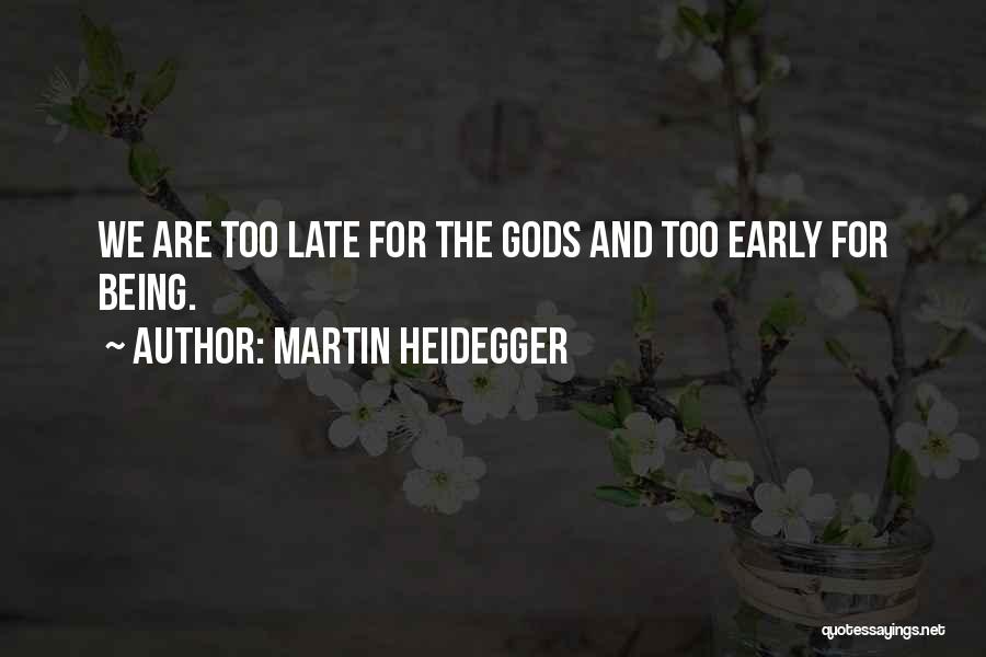 Martin Heidegger Quotes: We Are Too Late For The Gods And Too Early For Being.