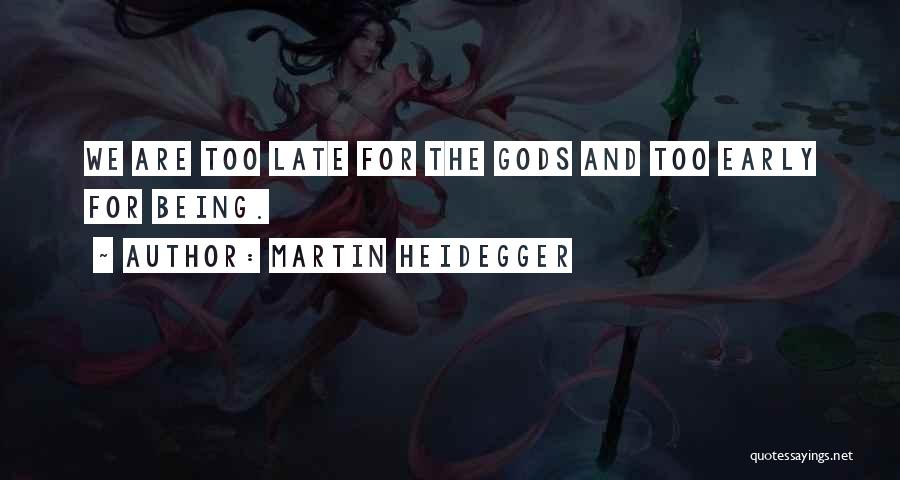 Martin Heidegger Quotes: We Are Too Late For The Gods And Too Early For Being.