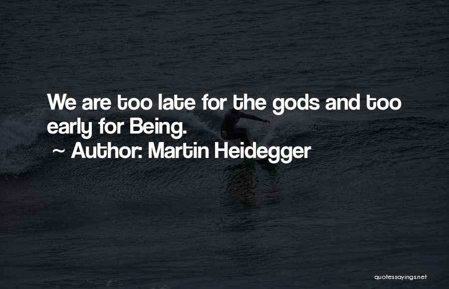 Martin Heidegger Quotes: We Are Too Late For The Gods And Too Early For Being.