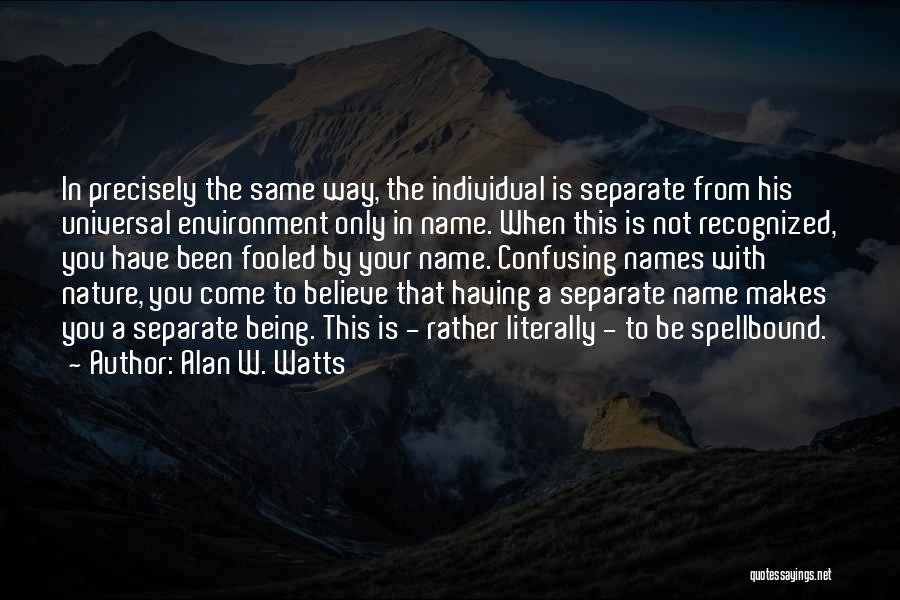 Alan W. Watts Quotes: In Precisely The Same Way, The Individual Is Separate From His Universal Environment Only In Name. When This Is Not