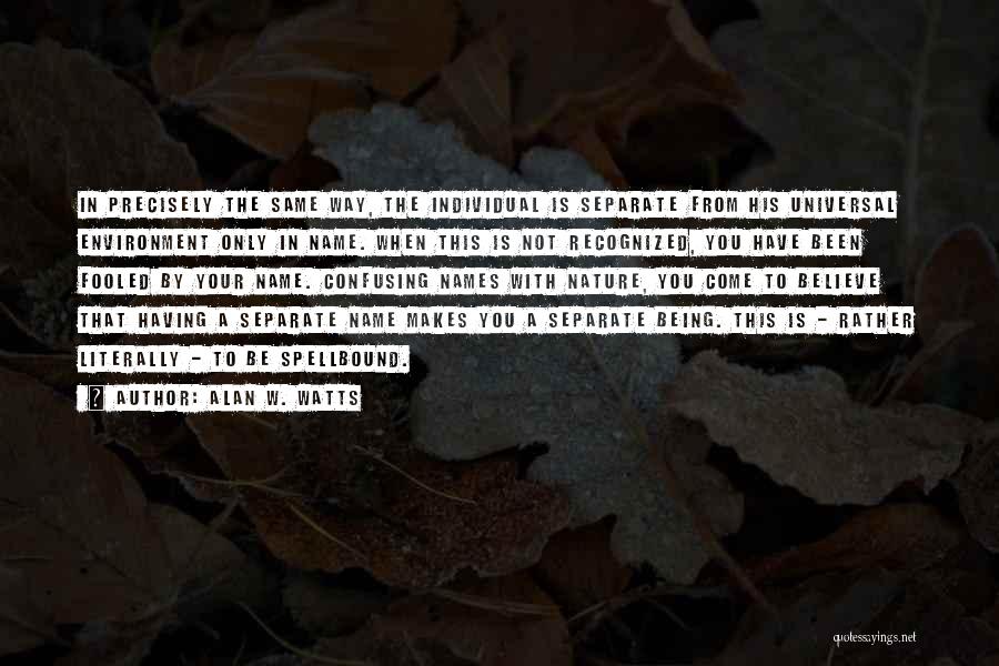 Alan W. Watts Quotes: In Precisely The Same Way, The Individual Is Separate From His Universal Environment Only In Name. When This Is Not