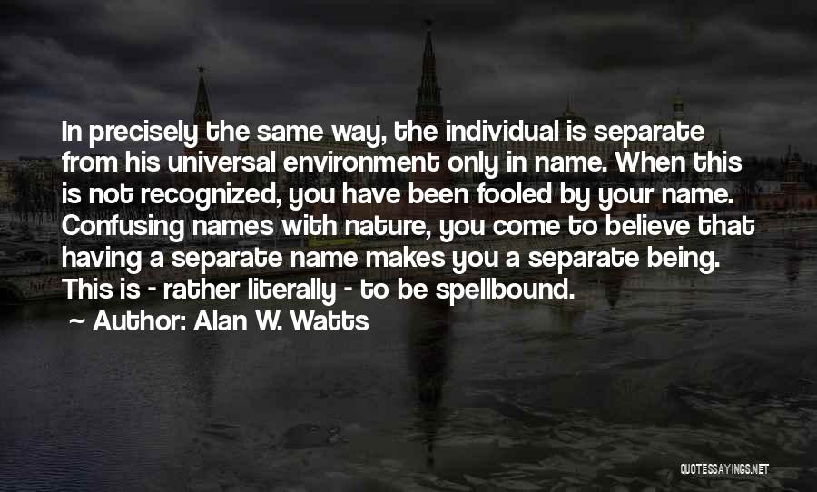 Alan W. Watts Quotes: In Precisely The Same Way, The Individual Is Separate From His Universal Environment Only In Name. When This Is Not