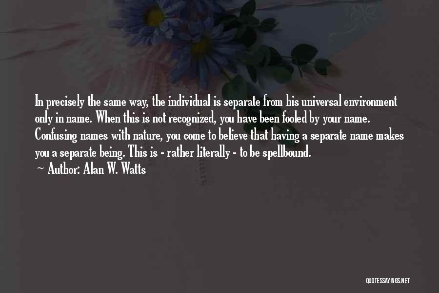 Alan W. Watts Quotes: In Precisely The Same Way, The Individual Is Separate From His Universal Environment Only In Name. When This Is Not