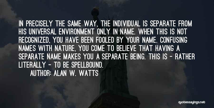 Alan W. Watts Quotes: In Precisely The Same Way, The Individual Is Separate From His Universal Environment Only In Name. When This Is Not